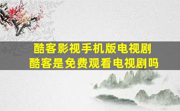 酷客影视手机版电视剧 酷客是免费观看电视剧吗